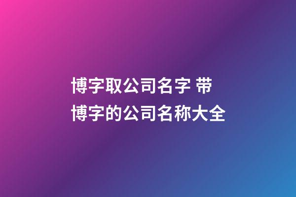 博字取公司名字 带博字的公司名称大全